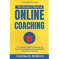 The Business Book of Online Coaching: The Definitive Guide to Starting an Online Coaching Business that Fulfills Your Dream Lifestyle, Starting From Scratch. The Business Book of Online Coaching: The Definitive Guide to Starting an Online Coaching Business that Fulfills Your Dream Lifestyle, Starting From Scratch. Paperback Kindle