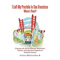I Left My Prostate in San Francisco—Where's Yours?: Coping with the Emotional, Relational, Sexual, and Spiritual Aspects of Prostate Cancer I Left My Prostate in San Francisco—Where's Yours?: Coping with the Emotional, Relational, Sexual, and Spiritual Aspects of Prostate Cancer Kindle Hardcover Paperback Mass Market Paperback