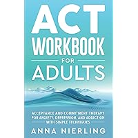 Acceptance and Commitment Therapy (ACT) Workbook For Adults: For Anxiety, Depression, And Addiction with Simple Techniques (Behavioral Psychology Books For Mental Health)