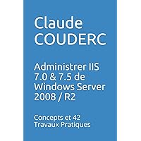 Administrer IIS 7.0 & 7.5 de Windows Server 2008 / R2: Concepts et 42 Travaux Pratiques (French Edition) Administrer IIS 7.0 & 7.5 de Windows Server 2008 / R2: Concepts et 42 Travaux Pratiques (French Edition) Paperback Kindle