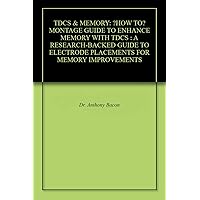 TDCS & MEMORY: “HOW TO” MONTAGE GUIDE TO ENHANCE MEMORY WITH TDCS : A RESEARCH-BACKED GUIDE TO ELECTRODE PLACEMENTS FOR MEMORY IMPROVEMENTS