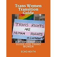 Trans Women Transition Guide: A Comprehensive Guide For Trans Women Trans Women Transition Guide: A Comprehensive Guide For Trans Women Paperback Kindle