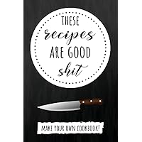 These Recipes Are Good Shit: Cute Customized Blank Recipe Book To Write In. Make Your Own Cookbook These Recipes Are Good Shit: Cute Customized Blank Recipe Book To Write In. Make Your Own Cookbook Paperback