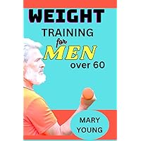 Weight Training For Men Over 60: A Guide to Strength, Health, Longevity, and Revitalize Your Body and Mind Weight Training For Men Over 60: A Guide to Strength, Health, Longevity, and Revitalize Your Body and Mind Paperback Kindle