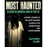 Most Haunted Places in America and in the UK: True Ghost Stories. A Scary Journey in the Most Haunted Places in the United States and United Kingdom (Most Haunted Places. True Ghost Stories)