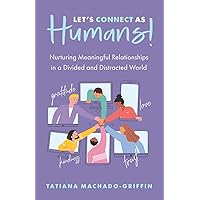 Let's Connect as Humans!: Nurturing Meaningful Relationships in a Divided and Distracted World Let's Connect as Humans!: Nurturing Meaningful Relationships in a Divided and Distracted World Paperback Kindle Hardcover