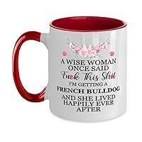 A Wise Woman Once Said Fuck This Shit, I'm Getting a French Bulldog And She Lived Happily Ever After Two Tone Red and White Coffee Mug 11oz.