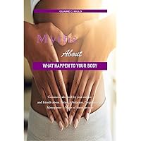 MYTHS ABOUT WHAT HAPPEN TO YOUR BODY: Common tales told by your mother and friends about Period, Ovulation, Pregnancy and Menopause—None of them are true MYTHS ABOUT WHAT HAPPEN TO YOUR BODY: Common tales told by your mother and friends about Period, Ovulation, Pregnancy and Menopause—None of them are true Kindle Paperback