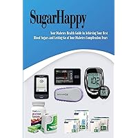 Sugar Happy: Your Diabetes Health Guide in Achieving Your Best Blood Sugars and Letting Go of Your Diabetes Complication Fears Sugar Happy: Your Diabetes Health Guide in Achieving Your Best Blood Sugars and Letting Go of Your Diabetes Complication Fears Paperback