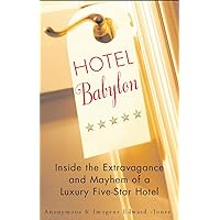 Hotel Babylon: Inside the Extravagance and Mayhem of a Luxury Five-Star Hotel Hotel Babylon: Inside the Extravagance and Mayhem of a Luxury Five-Star Hotel Paperback Hardcover