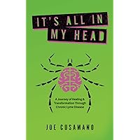 It's All In My Head: A Journey of Healing & Transformation Through Chronic Lyme Disease