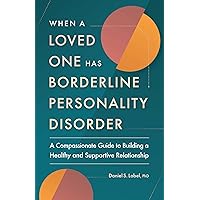 When a Loved One Has Borderline Personality Disorder: A Compassionate Guide to Building a Healthy and Supportive Relationship When a Loved One Has Borderline Personality Disorder: A Compassionate Guide to Building a Healthy and Supportive Relationship Paperback Kindle
