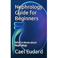Nephrology Guide for Beginners: What to know about Nephrology Nephrology Guide for Beginners: What to know about Nephrology Paperback Kindle