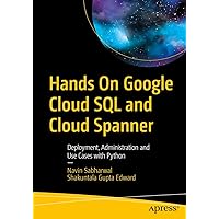 Hands On Google Cloud SQL and Cloud Spanner: Deployment, Administration and Use Cases with Python Hands On Google Cloud SQL and Cloud Spanner: Deployment, Administration and Use Cases with Python Paperback Kindle