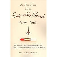 All You Need to Be Impossibly French: A Witty Investigation into the Lives, Lusts, and Little Secrets of French Women All You Need to Be Impossibly French: A Witty Investigation into the Lives, Lusts, and Little Secrets of French Women Paperback Kindle