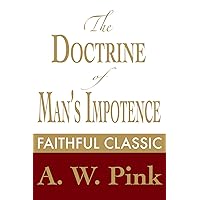 The Doctrine of Man's Impotence (Arthur Pink Collection Book 13) The Doctrine of Man's Impotence (Arthur Pink Collection Book 13) Kindle Paperback