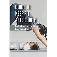 Guide To Keep Fit After Birth: Pilates Exercises For Women Recovering From Birth