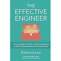 The Effective Engineer: How to Leverage Your Efforts In Software Engineering to Make a Disproportionate and Meaningful Impact The Effective Engineer: How to Leverage Your Efforts In Software Engineering to Make a Disproportionate and Meaningful Impact Paperback