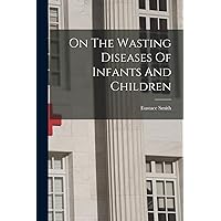 On The Wasting Diseases Of Infants And Children On The Wasting Diseases Of Infants And Children Paperback Hardcover