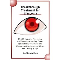Breakthrough Treatment for Glaucoma: New Horizons in Preventing and Treating a Leading Cause of Blindness, Treatment and Management for Improved Vision and Quality of Life Breakthrough Treatment for Glaucoma: New Horizons in Preventing and Treating a Leading Cause of Blindness, Treatment and Management for Improved Vision and Quality of Life Paperback Kindle