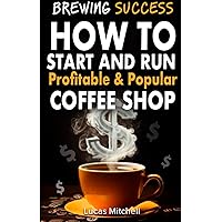 Brewing Success: How to Start and Run Profitable and Popular Coffee Shop: How Much Money need to start coffee Shop Business, how to Promote Coffee Shop Business... Brewing Success: How to Start and Run Profitable and Popular Coffee Shop: How Much Money need to start coffee Shop Business, how to Promote Coffee Shop Business... Kindle Paperback
