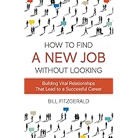 How To Find A New Job Without Looking: Building Vital Relationships That Lead To A Successful Career How To Find A New Job Without Looking: Building Vital Relationships That Lead To A Successful Career Paperback Kindle
