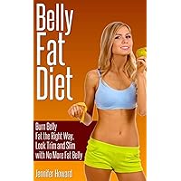 Belly Fat Diet: Burn Belly Fat the Right Way, Look Trim and Slim with No More Fat Belly Belly Fat Diet: Burn Belly Fat the Right Way, Look Trim and Slim with No More Fat Belly Kindle Paperback