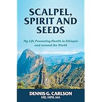 SCALPEL, SPIRIT AND SEEDS: MY LIFE PROMOTING HEALTH IN ETHIOPIA AND AROUND THE WORLD SCALPEL, SPIRIT AND SEEDS: MY LIFE PROMOTING HEALTH IN ETHIOPIA AND AROUND THE WORLD Paperback Kindle