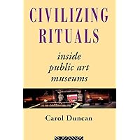 Civilizing Rituals: Inside Public Art Museums (Re Visions: Critical Studies in the History and Theory of Art) Civilizing Rituals: Inside Public Art Museums (Re Visions: Critical Studies in the History and Theory of Art) Paperback Kindle Hardcover