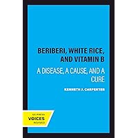 Beriberi, White Rice, and Vitamin B: A Disease, a Cause, and a Cure Beriberi, White Rice, and Vitamin B: A Disease, a Cause, and a Cure Kindle Hardcover