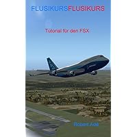 Flusikurs: Tutorial für den Microsoft Flugsimulator FSX (German Edition)