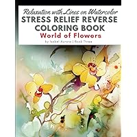 Relaxation with Lines on Watercolor STRESS RELIEF Reverse Coloring Book - World of Flowers: A Mindful Art for Adults and Kids. Draw or Doodle on ... Sunflowers & various Blossoms. Perfect Gift. Relaxation with Lines on Watercolor STRESS RELIEF Reverse Coloring Book - World of Flowers: A Mindful Art for Adults and Kids. Draw or Doodle on ... Sunflowers & various Blossoms. Perfect Gift. Paperback