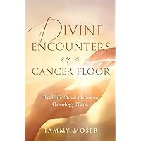 Divine Encounters on a Cancer Floor: Real Life Stories From An Oncology Nurse Divine Encounters on a Cancer Floor: Real Life Stories From An Oncology Nurse Paperback Kindle