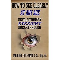 Revolutionary Eyesight Breakthrough: How To See Clearly At Any Age Revolutionary Eyesight Breakthrough: How To See Clearly At Any Age Kindle