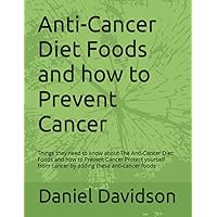 Anti-Cancer Diet Foods and how to Prevent Cancer: Things they need to know about The Anti-Cancer Diet: Foods and how to Prevent Cancer Protect yourself from cancer by adding these anti-cancer foods Anti-Cancer Diet Foods and how to Prevent Cancer: Things they need to know about The Anti-Cancer Diet: Foods and how to Prevent Cancer Protect yourself from cancer by adding these anti-cancer foods Paperback Kindle