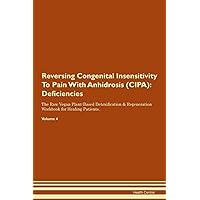 Reversing Congenital Insensitivity To Pain With Anhidrosis (CIPA): Deficiencies The Raw Vegan Plant-Based Detoxification & Regeneration Workbook for Healing Patients. Volume 4