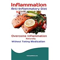 Inflammation: Anti-Inflammatory Diet: Overcome Inflammation Naturally Without Taking Medication Inflammation: Anti-Inflammatory Diet: Overcome Inflammation Naturally Without Taking Medication Kindle Paperback
