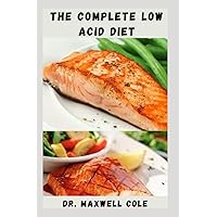 THE COMPLETE LOW ACID DIET: GERD Friendly Recipes To Relieve Discomfort, Prevent Fermentation In Your Gut, And Soothe Your Digestive Tract