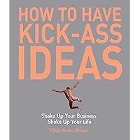 How to Have Kick-Ass Ideas: Shake Up Your Business, Shake Up Your Life How to Have Kick-Ass Ideas: Shake Up Your Business, Shake Up Your Life Kindle Paperback