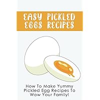 Easy Pickled Eggs Recipes: How To Make Yummy Pickled Egg Recipes To Wow Your Family!: How To Store Hard-Boiled Eggs