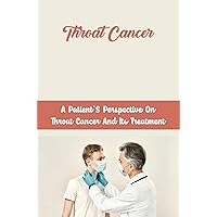 Throat Cancer: A Patient'S Perspective On Throat Cancer And Its Treatment