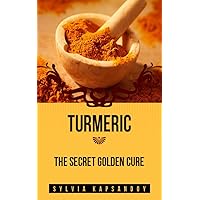 Turmeric - The Secret Golden Cure: The Yellow Spice with Huge Health Benefits (7 
