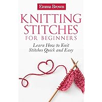 Knitting Stitches for Beginners: Learn How to Knit Stitches Quick and Easy Knitting Stitches for Beginners: Learn How to Knit Stitches Quick and Easy Paperback Kindle