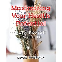 Maximizing Your Health Potential with Proven Insights: Unlock Your Optimal Wellness with Tested Tips for a Vibrant Life
