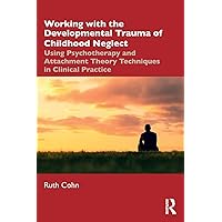 Working with the Developmental Trauma of Childhood Neglect: Using Psychotherapy and Attachment Theory Techniques in Clinical Practice Working with the Developmental Trauma of Childhood Neglect: Using Psychotherapy and Attachment Theory Techniques in Clinical Practice Paperback Audible Audiobook Kindle Hardcover Audio CD