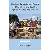 Eliminate Two Principal Causes of Child Illness and Death in Africa: Diarrhea and Malaria Eliminate Two Principal Causes of Child Illness and Death in Africa: Diarrhea and Malaria Kindle Hardcover Paperback