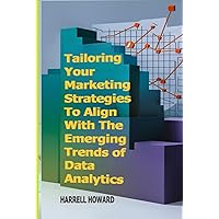 Tailoring Your Marketing Strategies To Align With The Emerging Trends of Data Analytics: Aligning Your Marketing Strategies with the Changing Tides of Data Analytics Tailoring Your Marketing Strategies To Align With The Emerging Trends of Data Analytics: Aligning Your Marketing Strategies with the Changing Tides of Data Analytics Kindle Hardcover Paperback