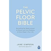 The Pelvic Floor Bible: Everything You Need to Know to Prevent and Cure Problems at Every Stage in Your Life The Pelvic Floor Bible: Everything You Need to Know to Prevent and Cure Problems at Every Stage in Your Life Kindle Paperback