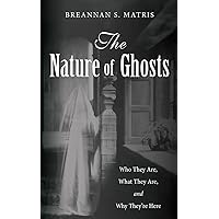 The Nature of Ghosts: Who They Are, What They Are, and Why They're Here The Nature of Ghosts: Who They Are, What They Are, and Why They're Here Paperback Kindle