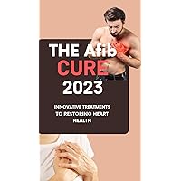 THE Afib CURE 2023: INNOVATIVE TREATMENTS TO RESTORING HEART HEALTH: The Prevalence, Types,Symptoms, Causes,Impact Of Afib On Heart-Health And Medications THE Afib CURE 2023: INNOVATIVE TREATMENTS TO RESTORING HEART HEALTH: The Prevalence, Types,Symptoms, Causes,Impact Of Afib On Heart-Health And Medications Kindle Paperback